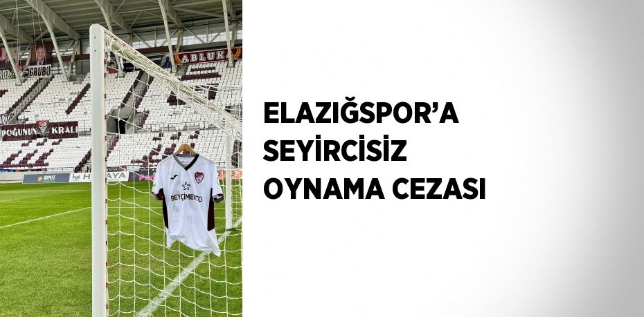 ELAZIĞSPOR’A SEYİRCİSİZ OYNAMA CEZASI