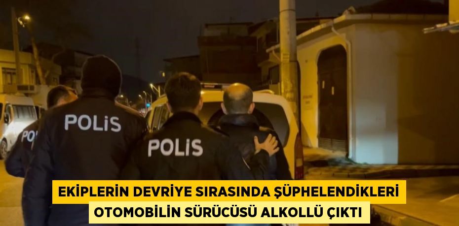 EKİPLERİN DEVRİYE SIRASINDA ŞÜPHELENDİKLERİ OTOMOBİLİN SÜRÜCÜSÜ ALKOLLÜ ÇIKTI