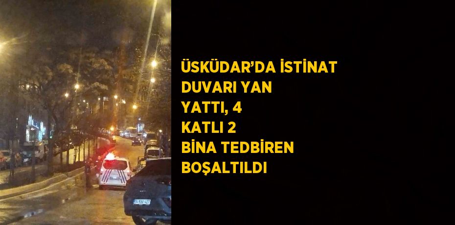 ÜSKÜDAR’DA İSTİNAT DUVARI YAN YATTI, 4 KATLI 2 BİNA TEDBİREN BOŞALTILDI