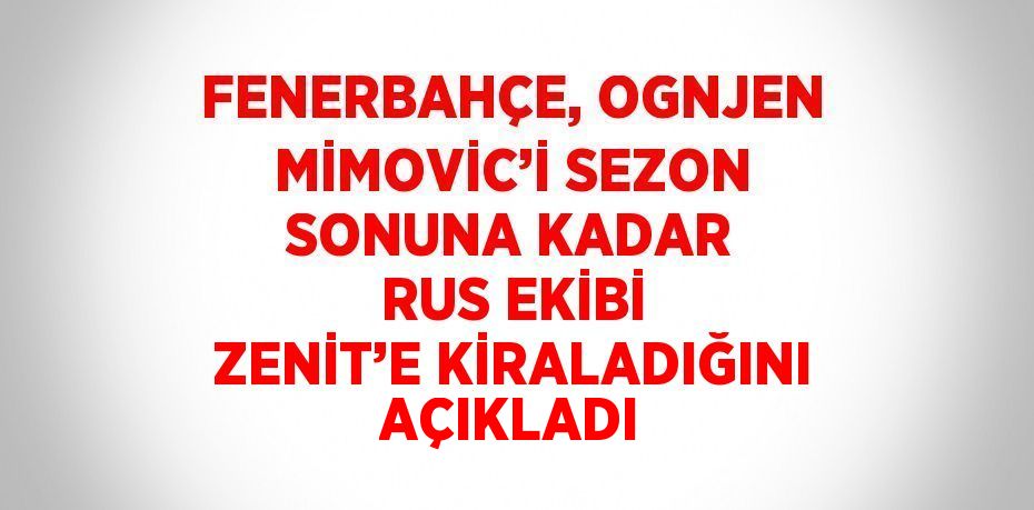 FENERBAHÇE, OGNJEN MİMOVİC’İ SEZON SONUNA KADAR RUS EKİBİ ZENİT’E KİRALADIĞINI AÇIKLADI