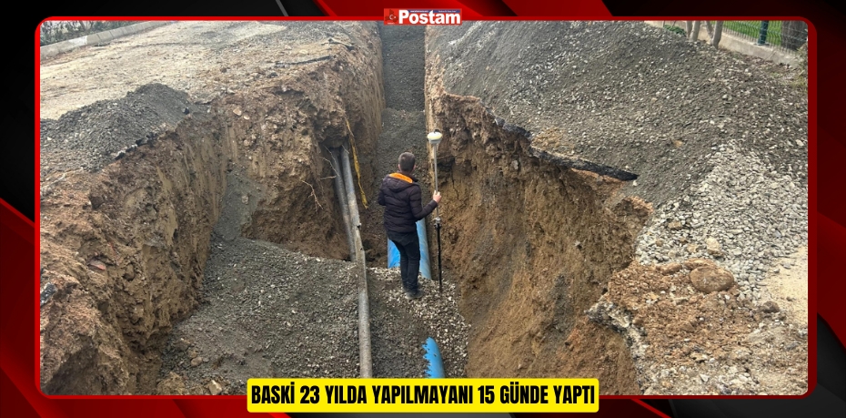 BASKİ 23 YILDA YAPILMAYANI 15 GÜNDE YAPTI