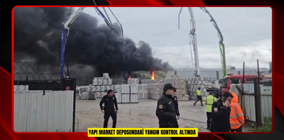 Yapı market deposundaki yangın kontrol altında  