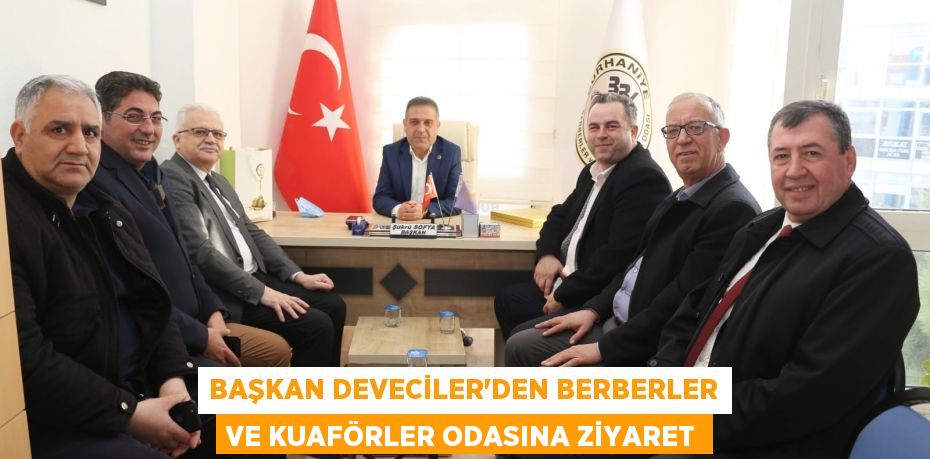 BAŞKAN DEVECİLER’DEN BERBERLER VE KUAFÖRLER ODASINA ZİYARET