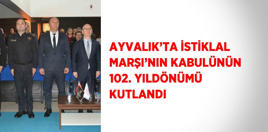 AYVALIK’TA İSTİKLAL MARŞI’NIN KABULÜNÜN 102. YILDÖNÜMÜ KUTLANDI