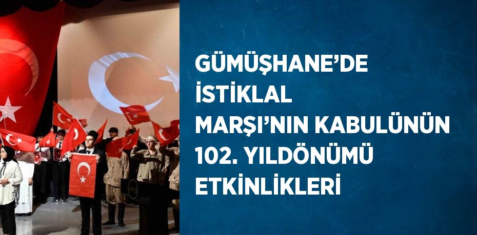 GÜMÜŞHANE’DE İSTİKLAL MARŞI’NIN KABULÜNÜN 102. YILDÖNÜMÜ ETKİNLİKLERİ