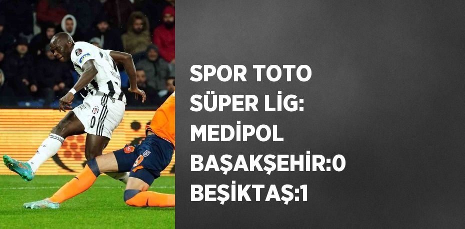 SPOR TOTO SÜPER LİG: MEDİPOL BAŞAKŞEHİR:0 BEŞİKTAŞ:1