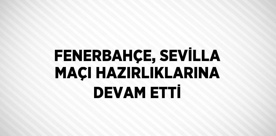 FENERBAHÇE, SEVİLLA MAÇI HAZIRLIKLARINA DEVAM ETTİ