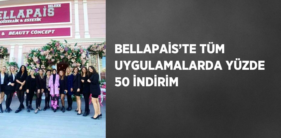 BELLAPAİS’TE TÜM UYGULAMALARDA YÜZDE 50 İNDİRİM