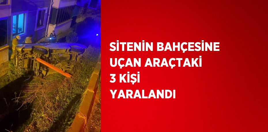 SİTENİN BAHÇESİNE UÇAN ARAÇTAKİ 3 KİŞİ YARALANDI