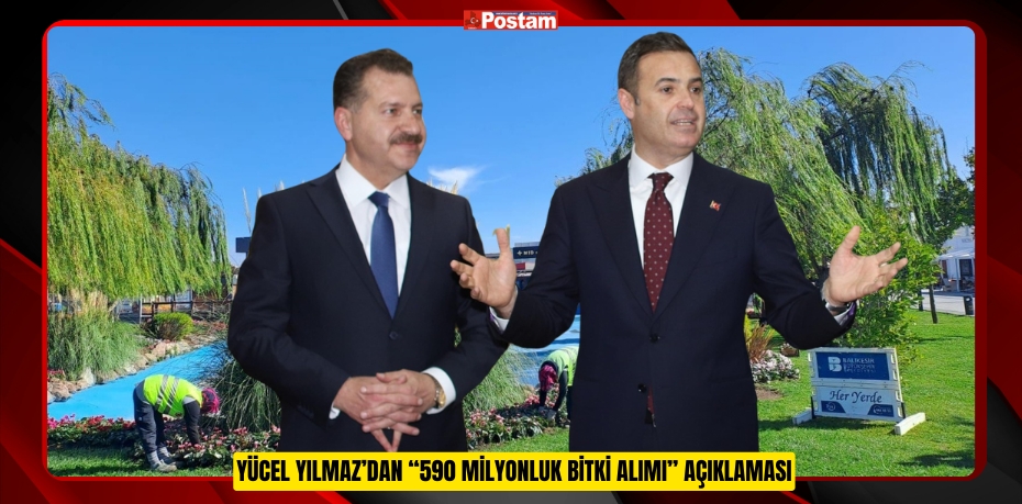 YÜCEL YILMAZ’DAN “590 MİLYONLUK BİTKİ ALIMI” AÇIKLAMASI