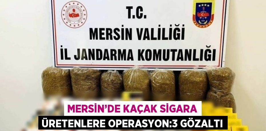 MERSİN’DE KAÇAK SİGARA ÜRETENLERE OPERASYON:3 GÖZALTI