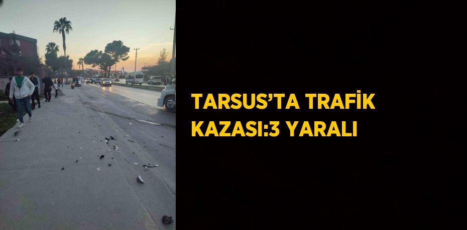 TARSUS’TA TRAFİK KAZASI:3 YARALI