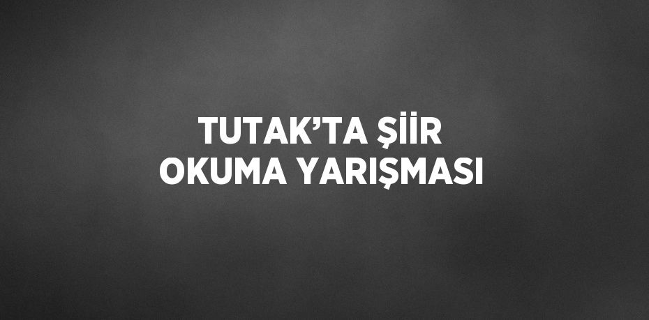 TUTAK’TA ŞİİR OKUMA YARIŞMASI