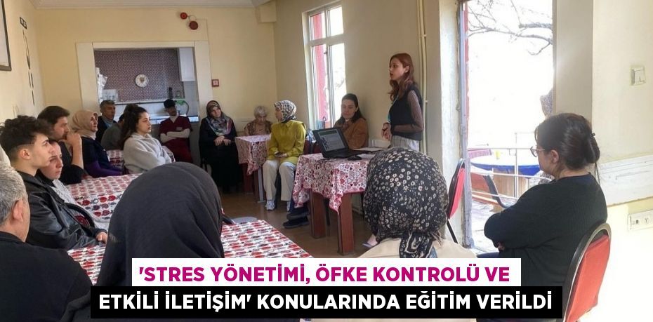 'STRES YÖNETİMİ, ÖFKE KONTROLÜ VE ETKİLİ İLETİŞİM' KONULARINDA EĞİTİM VERİLDİ