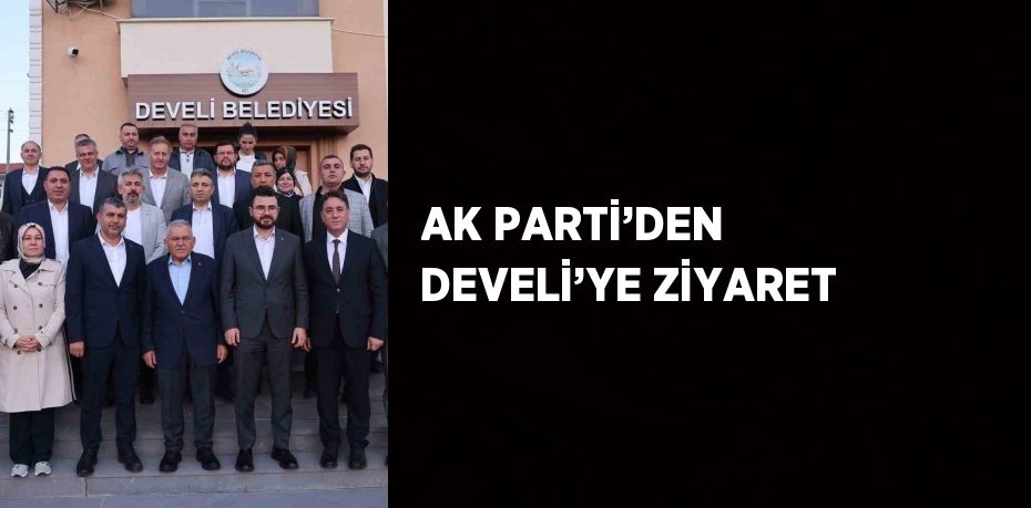 AK PARTİ’DEN DEVELİ’YE ZİYARET