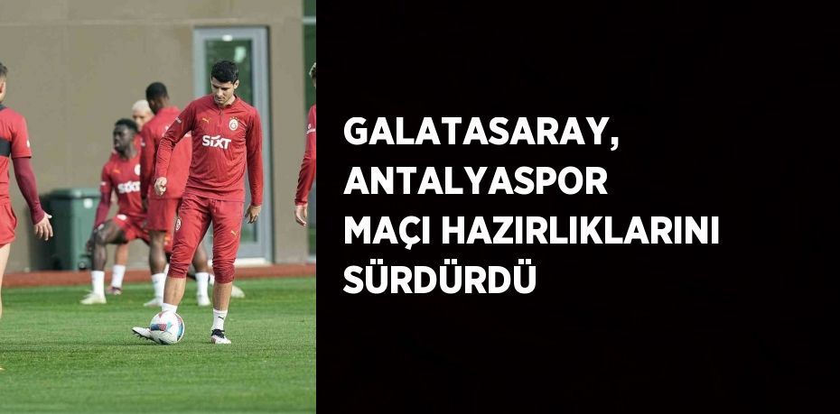 GALATASARAY, ANTALYASPOR MAÇI HAZIRLIKLARINI SÜRDÜRDÜ