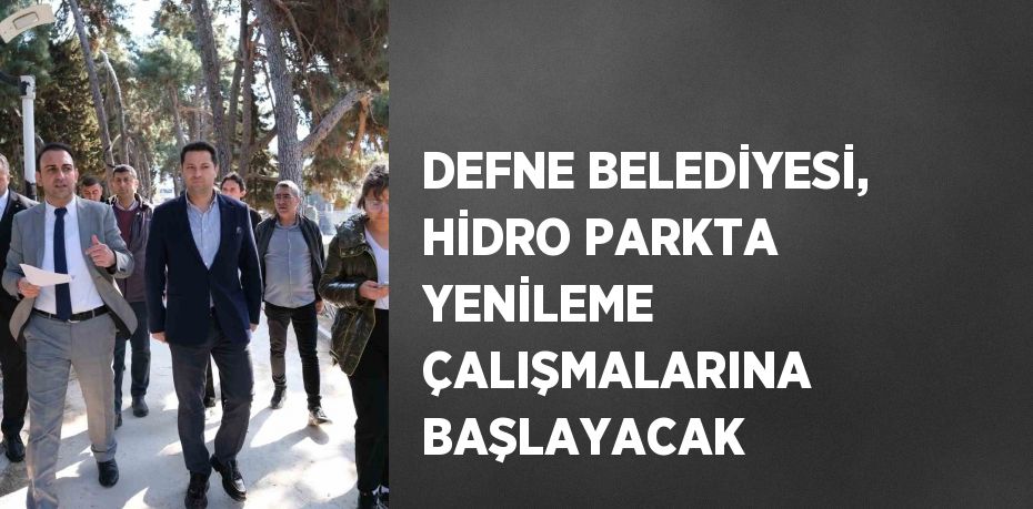 DEFNE BELEDİYESİ, HİDRO PARKTA YENİLEME ÇALIŞMALARINA BAŞLAYACAK