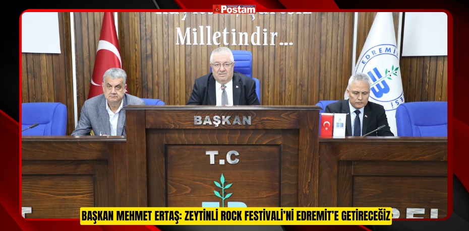 BAŞKAN MEHMET ERTAŞ: ZEYTİNLİ ROCK FESTİVALİ’Nİ EDREMİT’E GETİRECEĞİZ