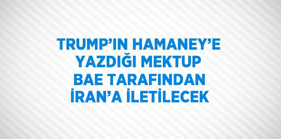 TRUMP’IN HAMANEY’E YAZDIĞI MEKTUP BAE TARAFINDAN İRAN’A İLETİLECEK