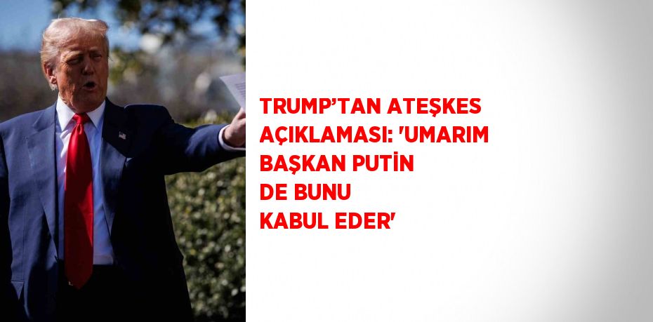 TRUMP’TAN ATEŞKES AÇIKLAMASI: 'UMARIM BAŞKAN PUTİN DE BUNU KABUL EDER'