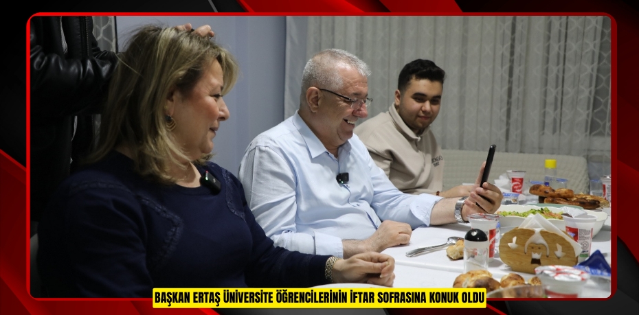 BAŞKAN ERTAŞ ÜNİVERSİTE ÖĞRENCİLERİNİN İFTAR SOFRASINA KONUK OLDU