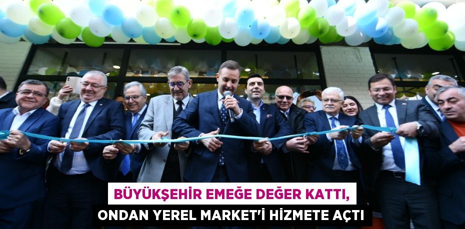 BÜYÜKŞEHİR EMEĞE DEĞER KATTI, ONDAN YEREL MARKET’İ HİZMETE AÇTI
