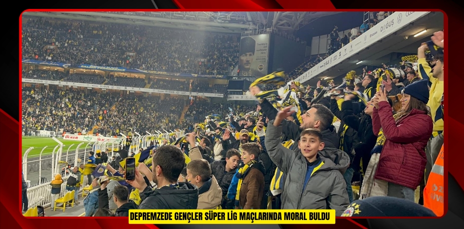  Depremzede gençler süper lig maçlarında moral buldu  