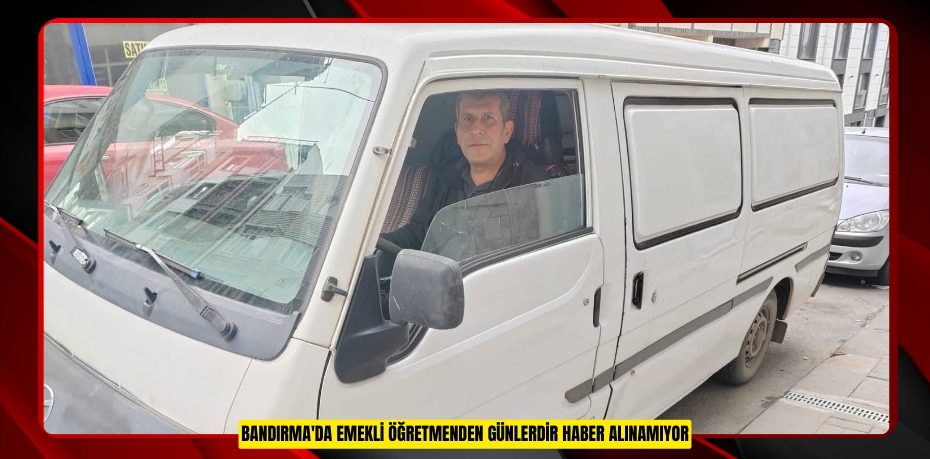 Bandırma'da emekli öğretmenden günlerdir haber alınamıyor