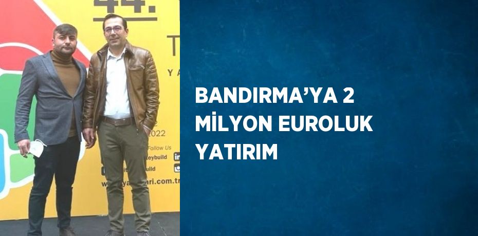 BANDIRMA’YA 2 MİLYON EUROLUK YATIRIM