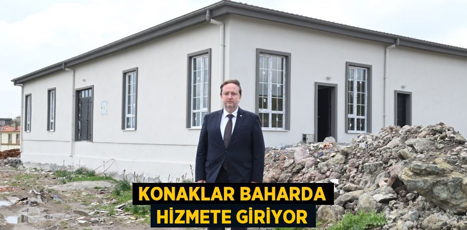 KONAKLAR BAHARDA HİZMETE GİRİYOR