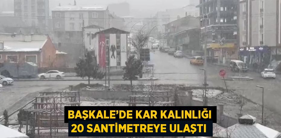 BAŞKALE’DE KAR KALINLIĞI 20 SANTİMETREYE ULAŞTI