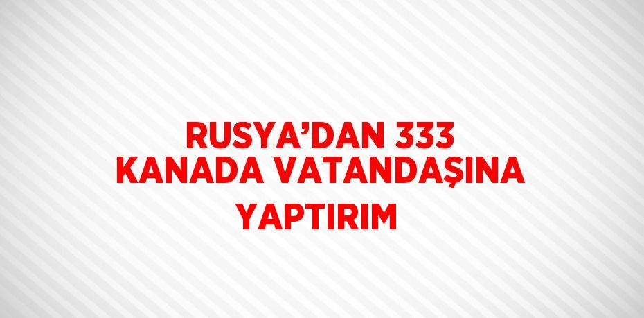 RUSYA’DAN 333 KANADA VATANDAŞINA YAPTIRIM