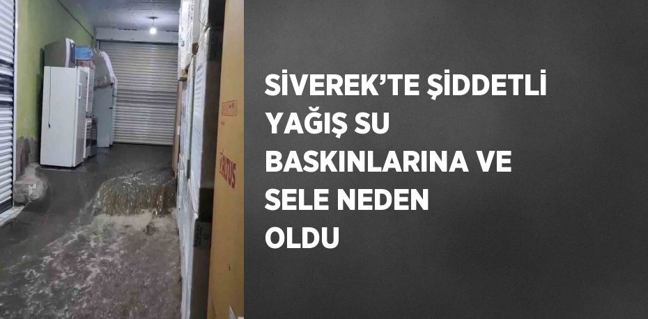 SİVEREK’TE ŞİDDETLİ YAĞIŞ SU BASKINLARINA VE SELE NEDEN OLDU