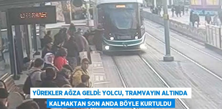 YÜREKLER AĞZA GELDİ: YOLCU, TRAMVAYIN ALTINDA KALMAKTAN SON ANDA BÖYLE KURTULDU