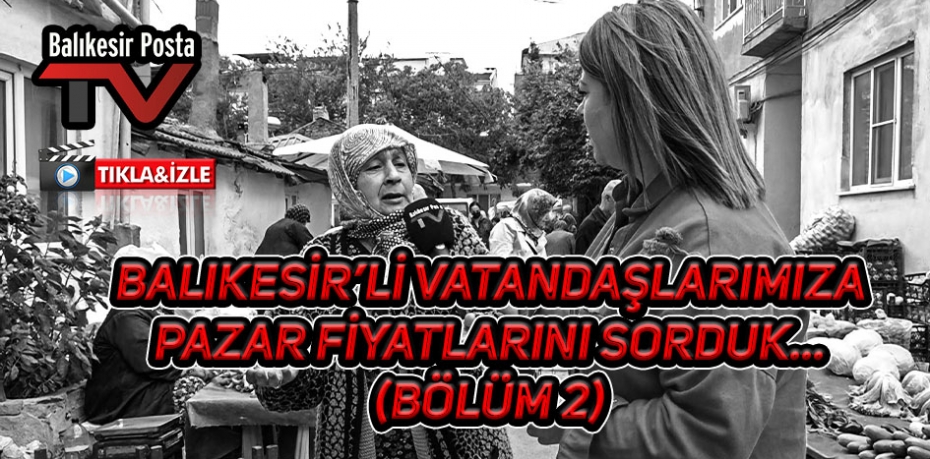 Balıkesir'li vatandaşlarımıza pazar fiyatlarını sorduk..(Bölüm2)