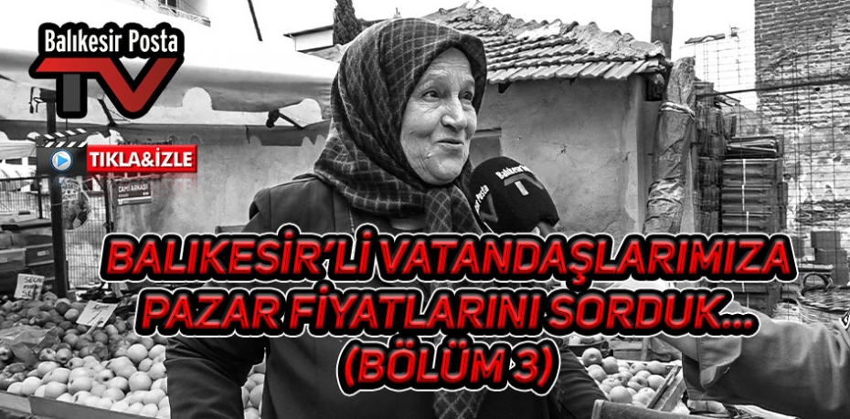 Balıkesir'li vatandaşlarımıza pazar fiyatlarını sorduk..(Bölüm 3)