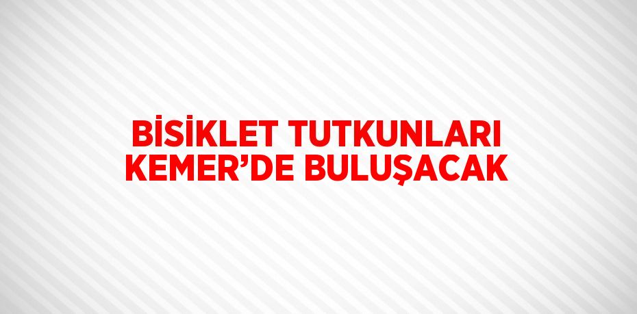 BİSİKLET TUTKUNLARI KEMER’DE BULUŞACAK