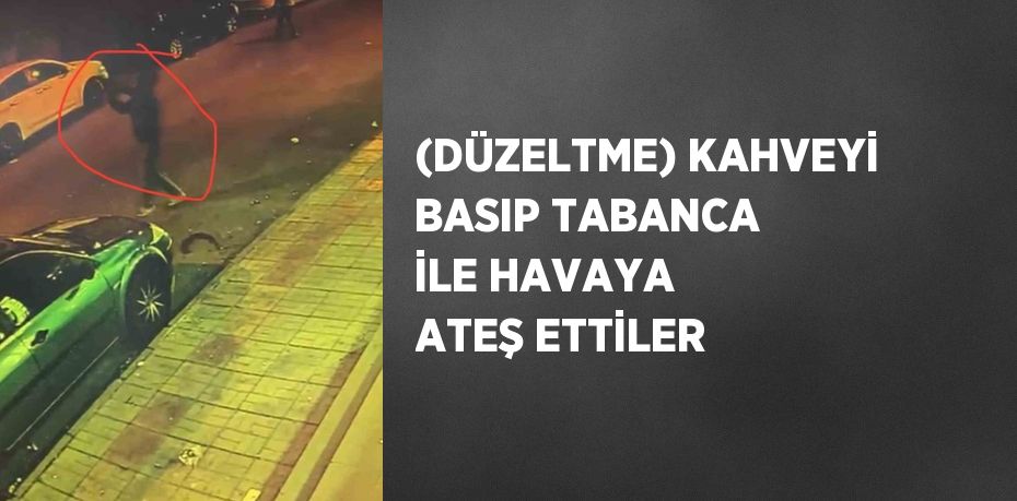 (DÜZELTME) KAHVEYİ BASIP TABANCA İLE HAVAYA ATEŞ ETTİLER