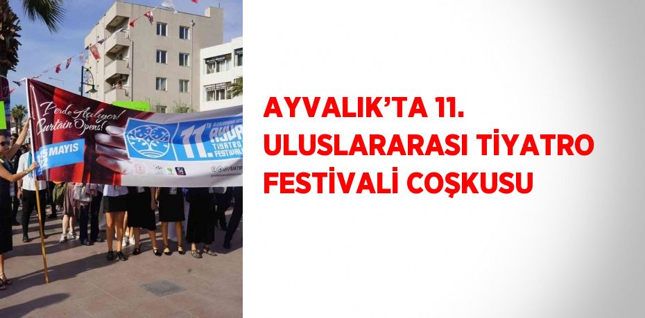 AYVALIK’TA 11. ULUSLARARASI TİYATRO FESTİVALİ COŞKUSU