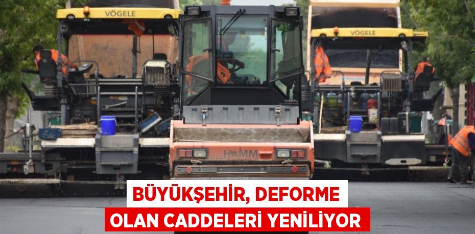 Büyükşehir, deforme olan caddeleri yeniliyor