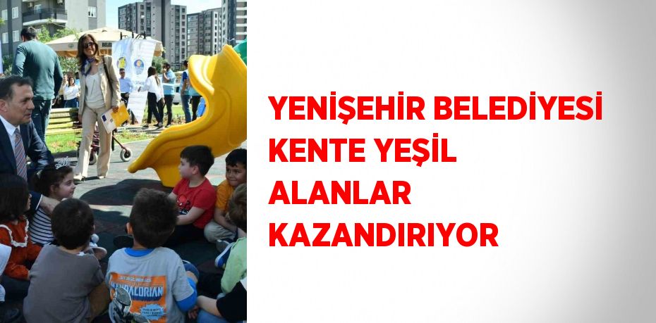YENİŞEHİR BELEDİYESİ KENTE YEŞİL ALANLAR KAZANDIRIYOR