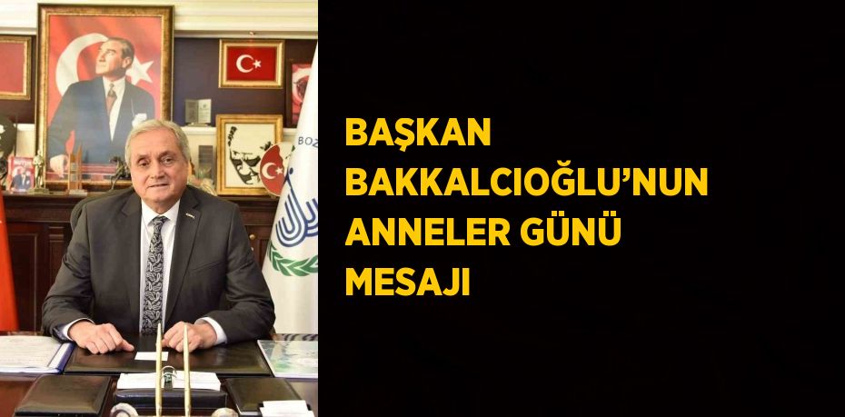 BAŞKAN BAKKALCIOĞLU’NUN ANNELER GÜNÜ MESAJI