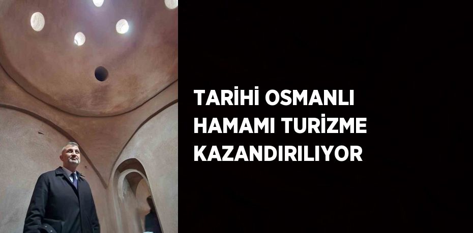 TARİHİ OSMANLI HAMAMI TURİZME KAZANDIRILIYOR