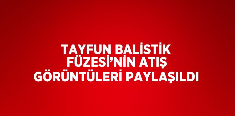 TAYFUN BALİSTİK FÜZESİ’NİN ATIŞ GÖRÜNTÜLERİ PAYLAŞILDI