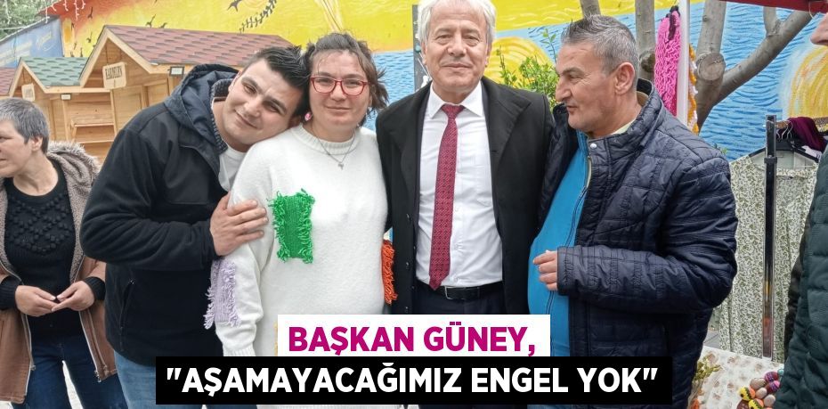 Başkan Güney, "Aşamayacağımız engel yok"