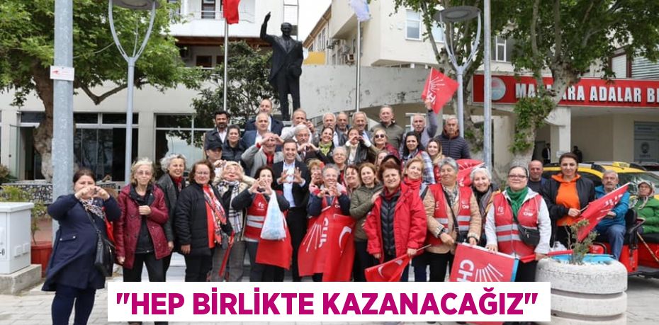 "Hep birlikte kazanacağız"