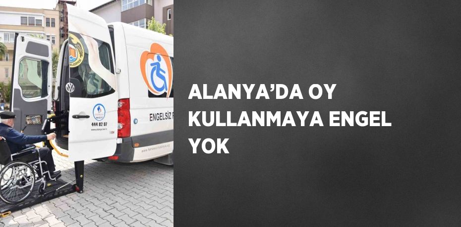 ALANYA’DA OY KULLANMAYA ENGEL YOK