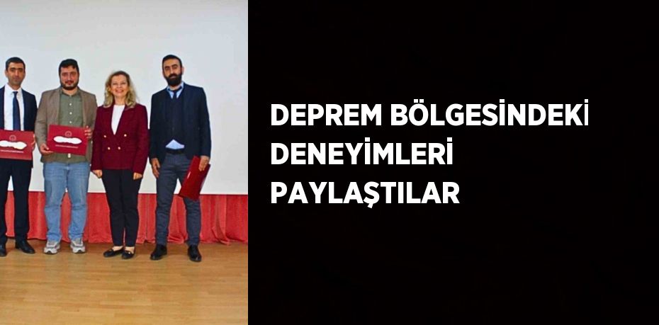 DEPREM BÖLGESİNDEKİ DENEYİMLERİ PAYLAŞTILAR