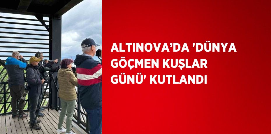 ALTINOVA’DA 'DÜNYA GÖÇMEN KUŞLAR GÜNÜ' KUTLANDI