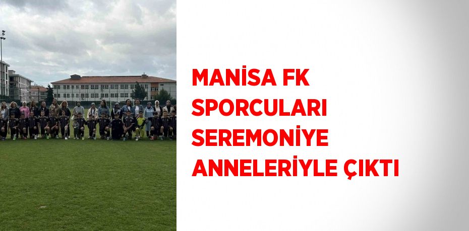 MANİSA FK SPORCULARI SEREMONİYE ANNELERİYLE ÇIKTI